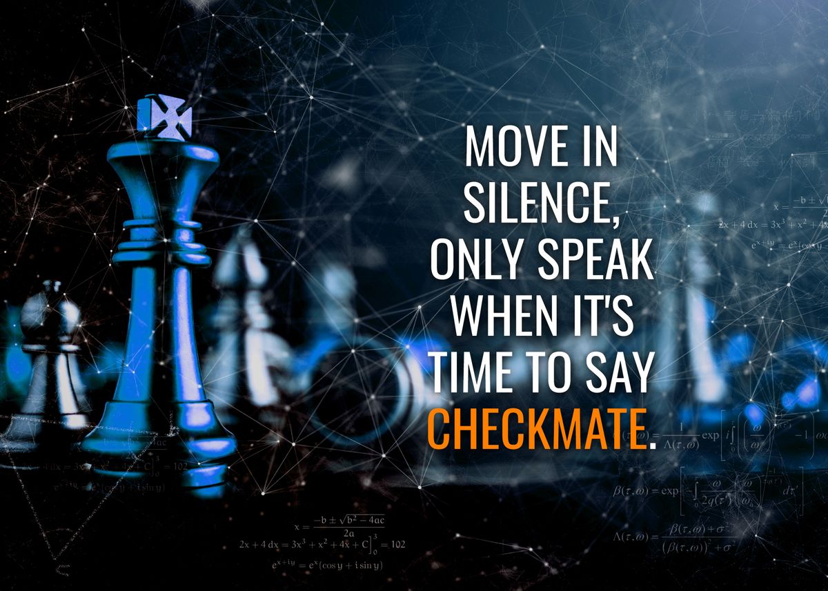 Move in silence, only speak when it's time to say checkmate. - The