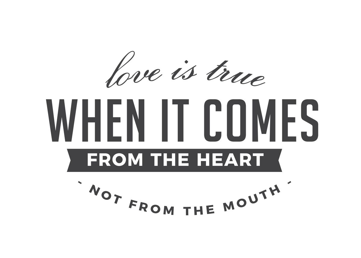 Love is true when it comes from the heart, not from the mouth