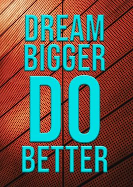 Dream Bigger Do Better