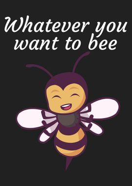 Whatever you want to bee