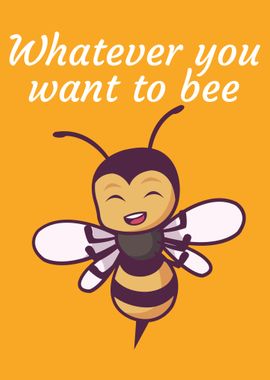 Whatever you want to bee