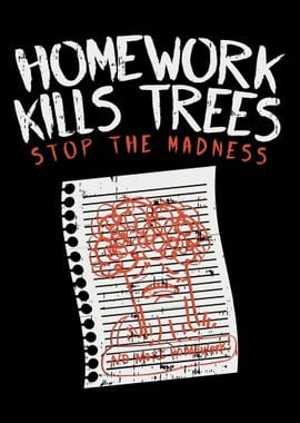 Homework Kills Trees For S