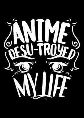 Anime Desu troyed My Life