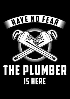 Have no fear the plumber i