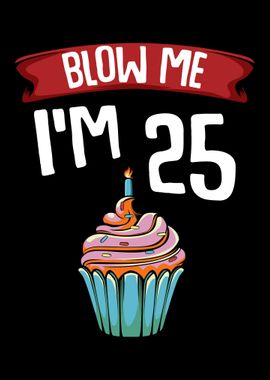 Blow Me Im 25 Twenty Five