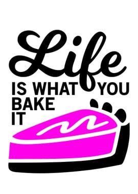 LIFE IS WHAT YOU BAKE IT