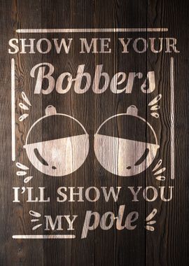 SHOW ME YOUR BOBBERS WOOD' Poster, picture, metal print, paint by