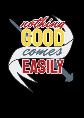 Nothing Good comes easily