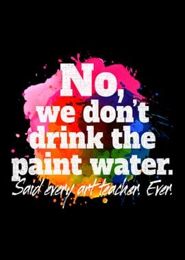 We Dont Drink Paint Water