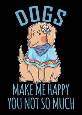 Dogs Make Me Happy You Not