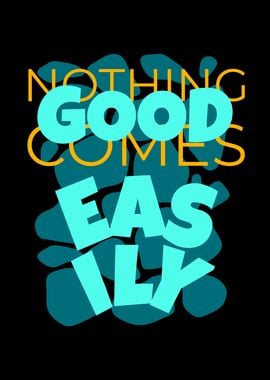 Nothing Good Comes Easily