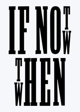 if not now then when