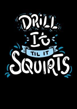 Drill It Til It Squirts