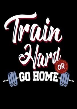 Train Hard Or Gome Home