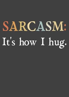 Sarcasm its how I hug