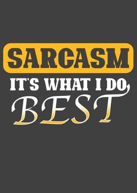 Sarcasm its what I do Best