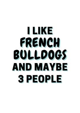 I Like French Bulldogs And