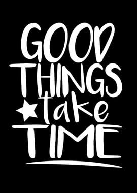 Good Things Take Time