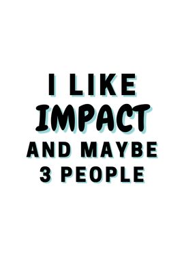 I Like Impact And Maybe 3