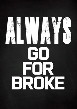 ALWAYS GO FOR BROKE