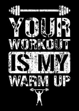 Your Workout Is My Warm Up