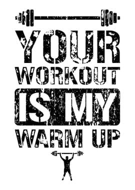 Your Workout Is My Warm Up