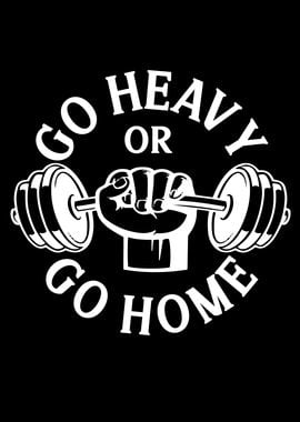 Go Heavy Or Go Home