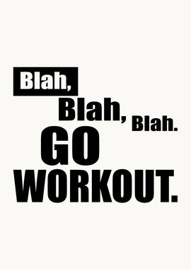 Blah blah blah go workout