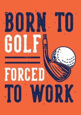 BORN TO GOLF FORCE TO WORK