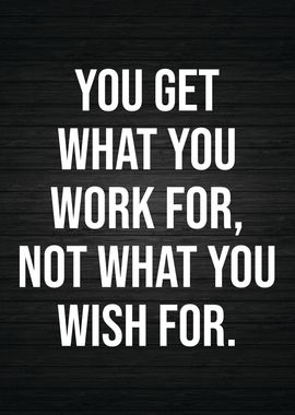 You Get What You Work For