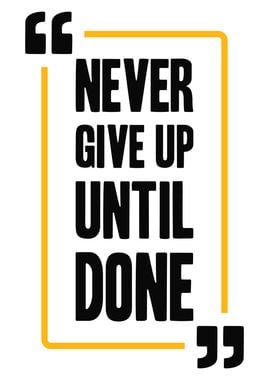 NEVER GIVE UP UNTIL DONE