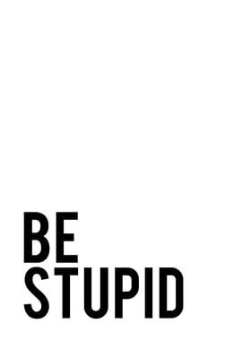 Be Stupid