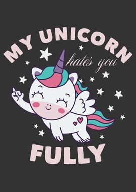 MY UNICORN HATES YOU FULLY