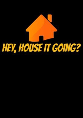 Hey House It Going