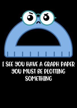 I See You Have Graph Paper