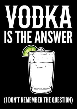 Vodka is the answer Vodka