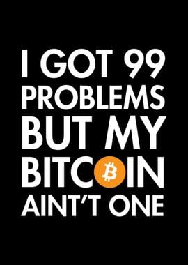 I Got 99 Problems Bitcoin