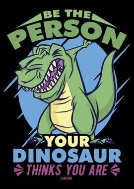 Be The Person Your Dinosau