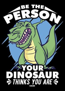 Be The Person Your Dinosau