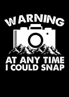 At any time I could snap