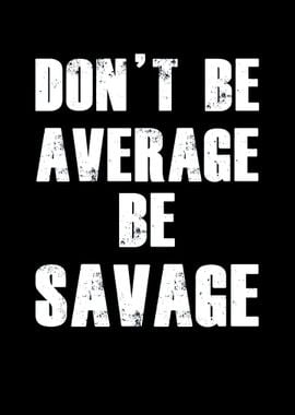 Dont be average Be Savage