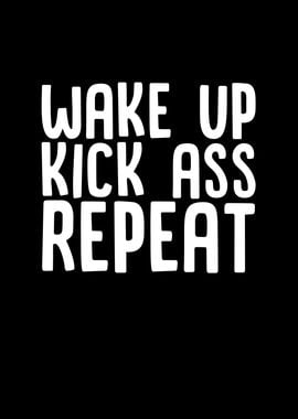 Wake Up Kick Ass Repeat