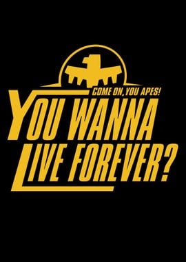 You wanna live forever