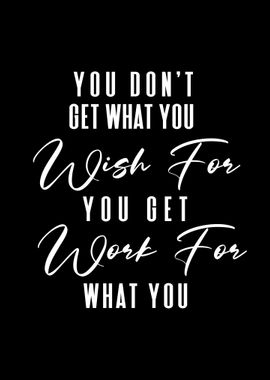 You Get What You Work For