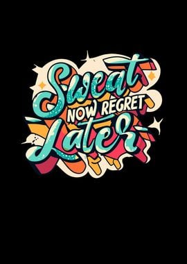 Sweat Now Regret Later