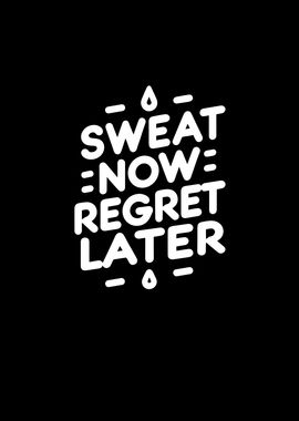 Sweat Now Regret Later