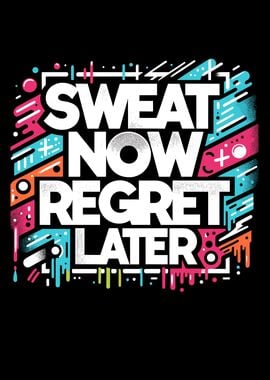 Sweat Now Regret Later