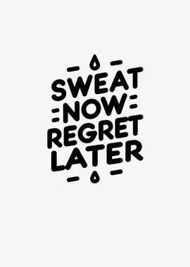 Sweat Now Regret Later