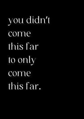 You Didn T Come This Far 