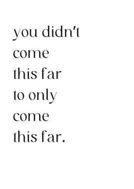 You Didn T Come This Far 